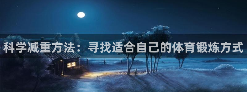 雷鸟体育正版下载官网：科学减重方法：寻找适合自己的体育锻炼方式