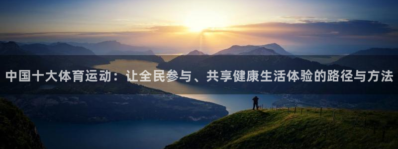 雷鸟体育app下载官网：中国十大体育运动：让全民参与、共享健康生活体验的路径与方法