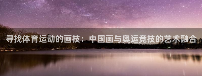 雷鸟体育：寻找体育运动的画技：中国画与奥运竞技的艺术融合