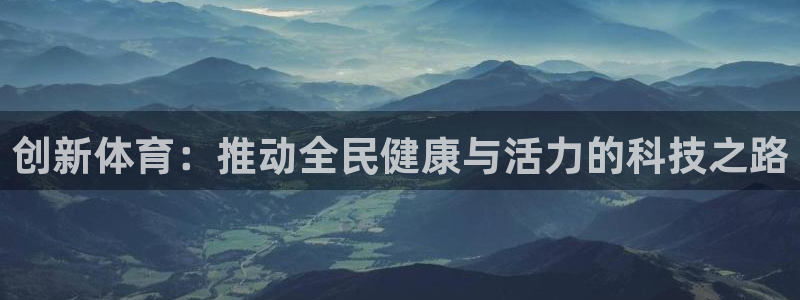 雷鸟体育正版下载官网：创新体育：推动全民健康与活力的科技之路