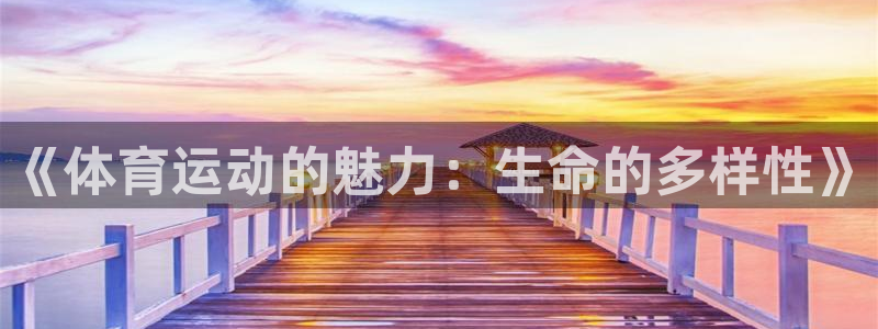 雷鸟体育官网入口：《体育运动的魅力：生命的多样性》