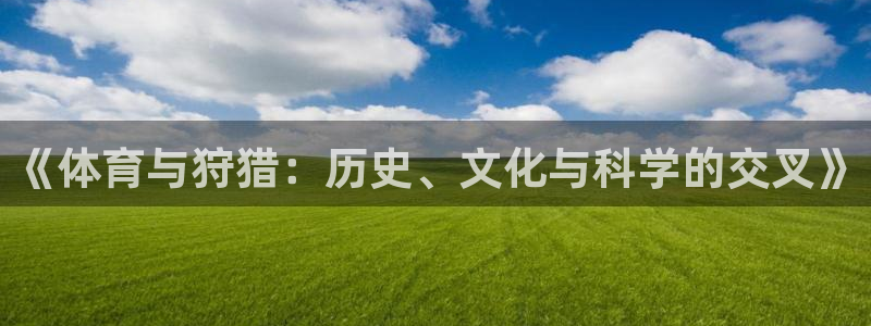 雷鸟体育正版下载官网：《体育与狩猎：历史、文化与科学的交叉》