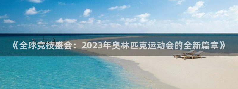 雷鸟体育正版下载：《全球竞技盛会：2023年奥林匹克运动会的全新篇章》